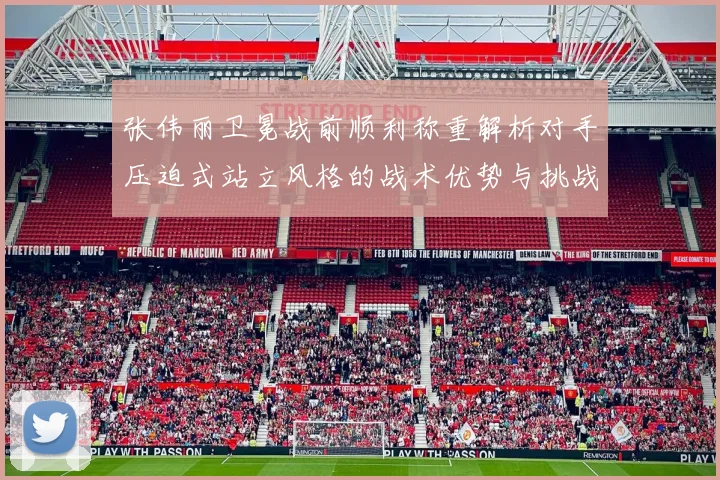 张伟丽卫冕战前顺利称重解析对手压迫式站立风格的战术优势与挑战